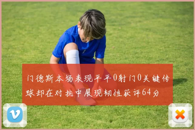 门德斯本场表现平平0射门0关键传球却在对抗中展现韧性获评64分