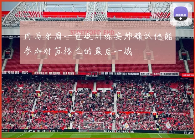 内马尔周一重返训练安帅确认他能参加对苏格兰的最后一战