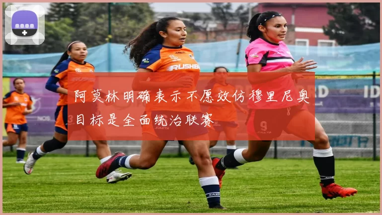 阿莫林明确表示不愿效仿穆里尼奥目标是全面统治联赛