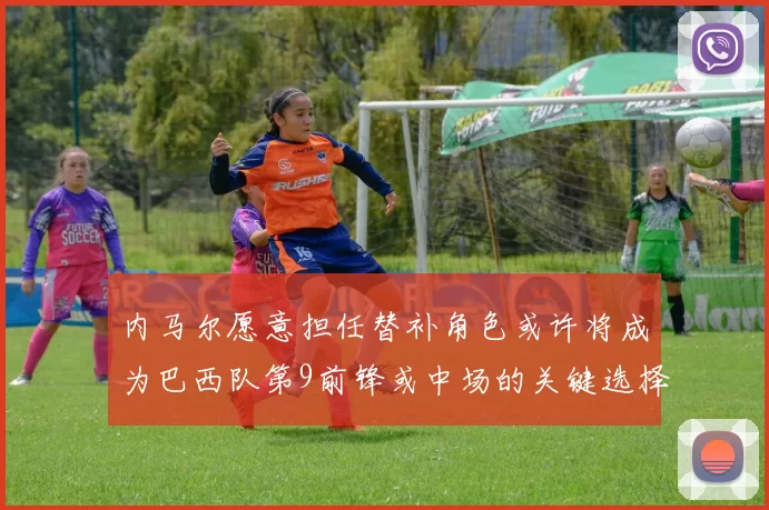 内马尔愿意担任替补角色或许将成为巴西队第9前锋或中场的关键选择