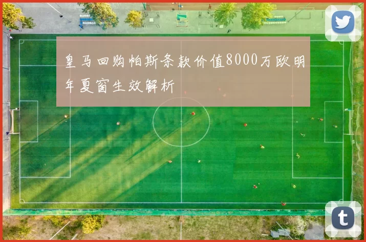 皇马回购帕斯条款价值8000万欧明年夏窗生效解析