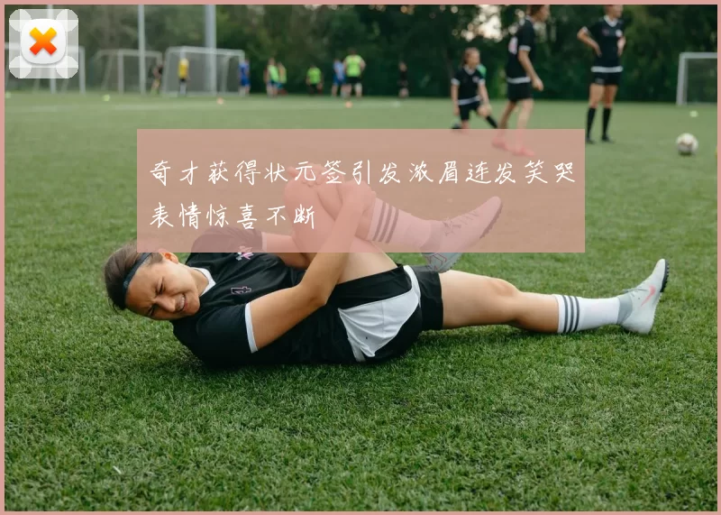 奇才获得状元签引发浓眉连发笑哭表情惊喜不断