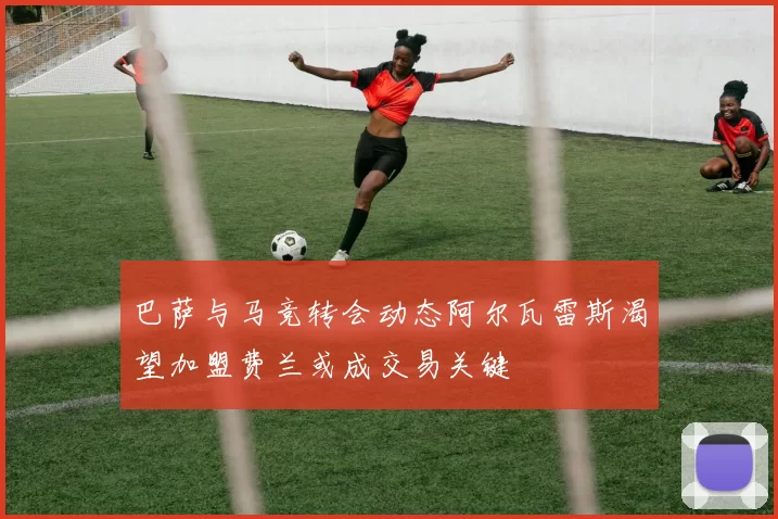 巴萨与马竞转会动态阿尔瓦雷斯渴望加盟费兰或成交易关键